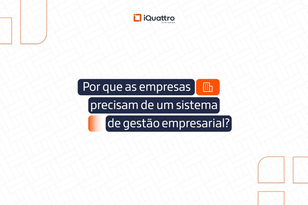 Conteúdo INTERNO 1 - iQuattro - Junho 2025 - Por que as empresas precisam de um sistema de gestão empresarial_